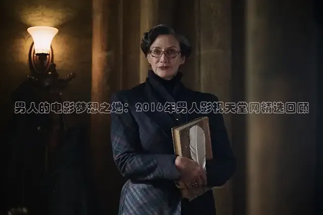 男人的电影梦想之地：2016年男人影视天堂网精选回顾